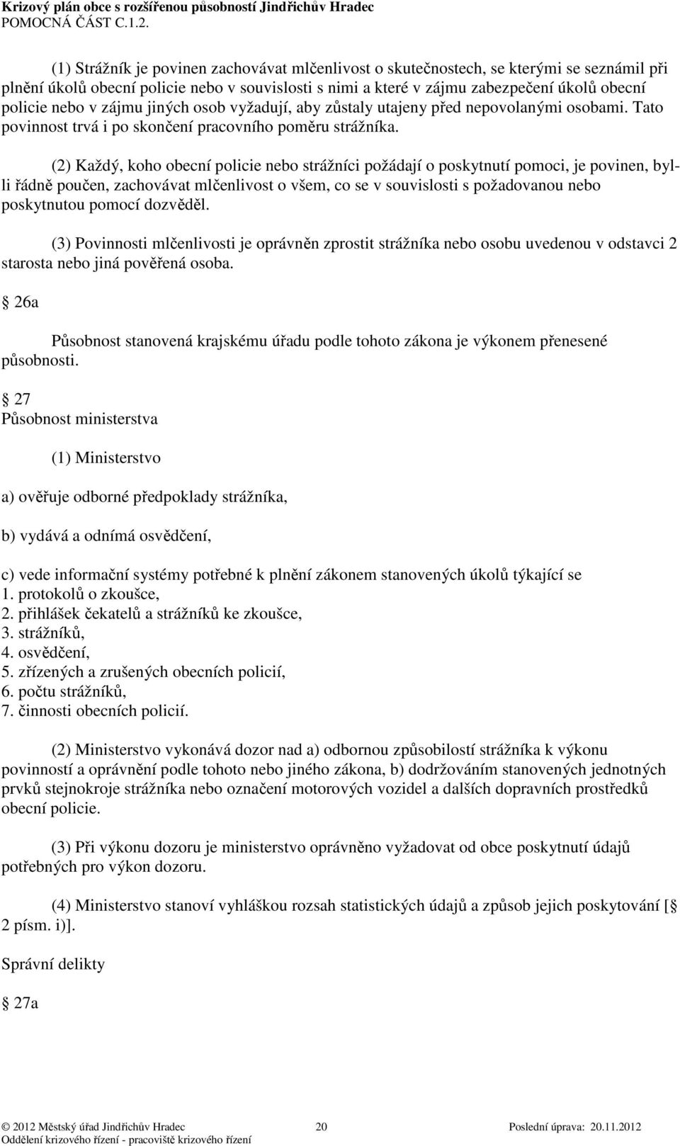 (2) Každý, koho obecní policie nebo strážníci požádají o poskytnutí pomoci, je povinen, bylli řádně poučen, zachovávat mlčenlivost o všem, co se v souvislosti s požadovanou nebo poskytnutou pomocí