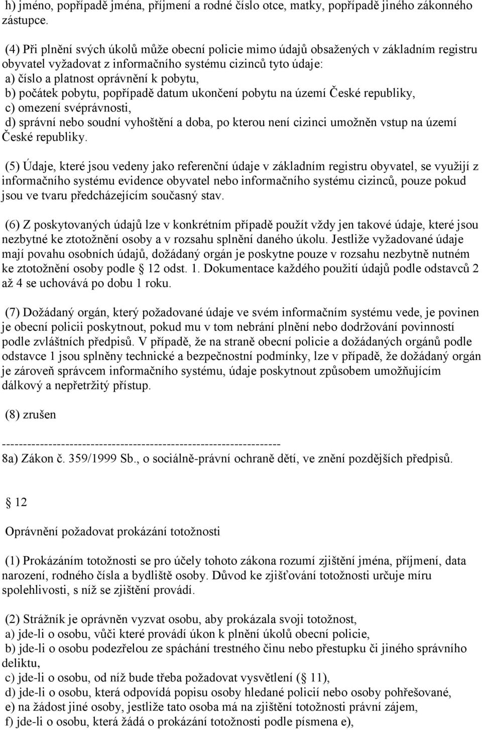 počátek pobytu, popřípadě datum ukončení pobytu na území České republiky, c) omezení svéprávnosti, d) správní nebo soudní vyhoštění a doba, po kterou není cizinci umožněn vstup na území České