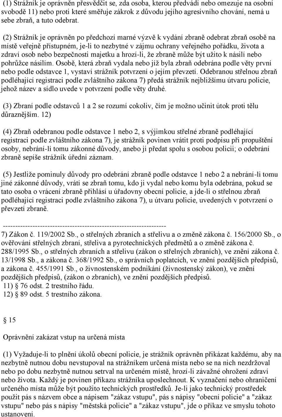 (2) Strážník je oprávněn po předchozí marné výzvě k vydání zbraně odebrat zbraň osobě na místě veřejně přístupném, je-li to nezbytné v zájmu ochrany veřejného pořádku, života a zdraví osob nebo