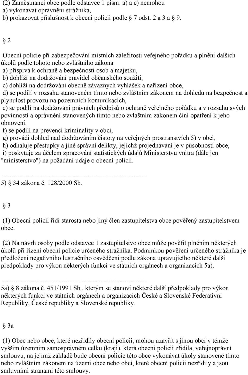 dodržování pravidel občanského soužití, c) dohlíží na dodržování obecně závazných vyhlášek a nařízení obce, d) se podílí v rozsahu stanoveném tímto nebo zvláštním zákonem na dohledu na bezpečnost a