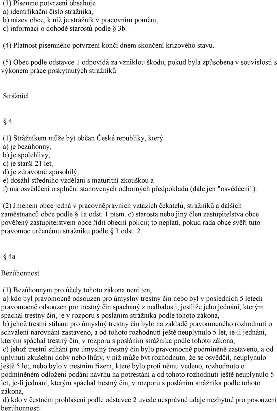 Strážníci 4 (1) Strážníkem může být občan České republiky, který a) je bezúhonný, b) je spolehlivý, c) je starší 21 let, d) je zdravotně způsobilý, e) dosáhl středního vzdělání s maturitní zkouškou a