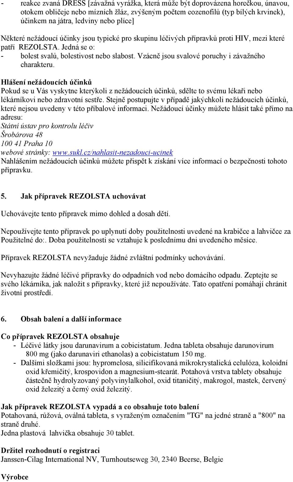 Vzácně jsou svalové poruchy i závažného charakteru. Hlášení nežádoucích účinků Pokud se u Vás vyskytne kterýkoli z nežádoucích účinků, sdělte to svému lékaři nebo lékárníkovi nebo zdravotní sestře.