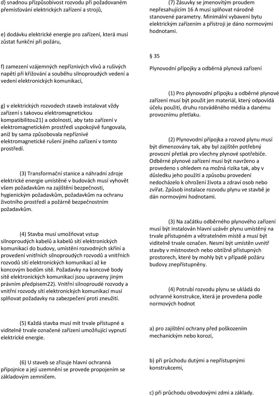 elektromagnetickou kompatibilitou21) a odolností, aby tato zařízení v elektromagnetickém prostředí uspokojivě fungovala, aniž by sama způsobovala nepříznivé elektromagnetické rušení jiného zařízení v