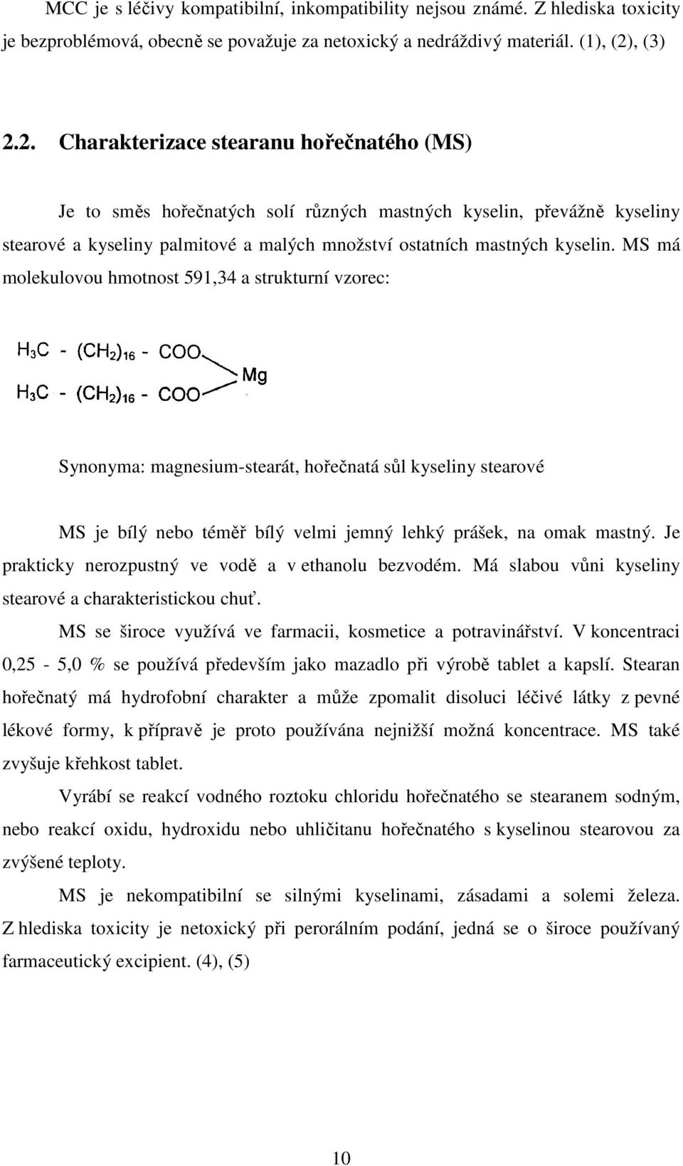 MS má molekulovou hmotnost 591,34 a strukturní vzorec: Synonyma: magnesium-stearát, hořečnatá sůl kyseliny stearové MS je bílý nebo téměř bílý velmi jemný lehký prášek, na omak mastný.