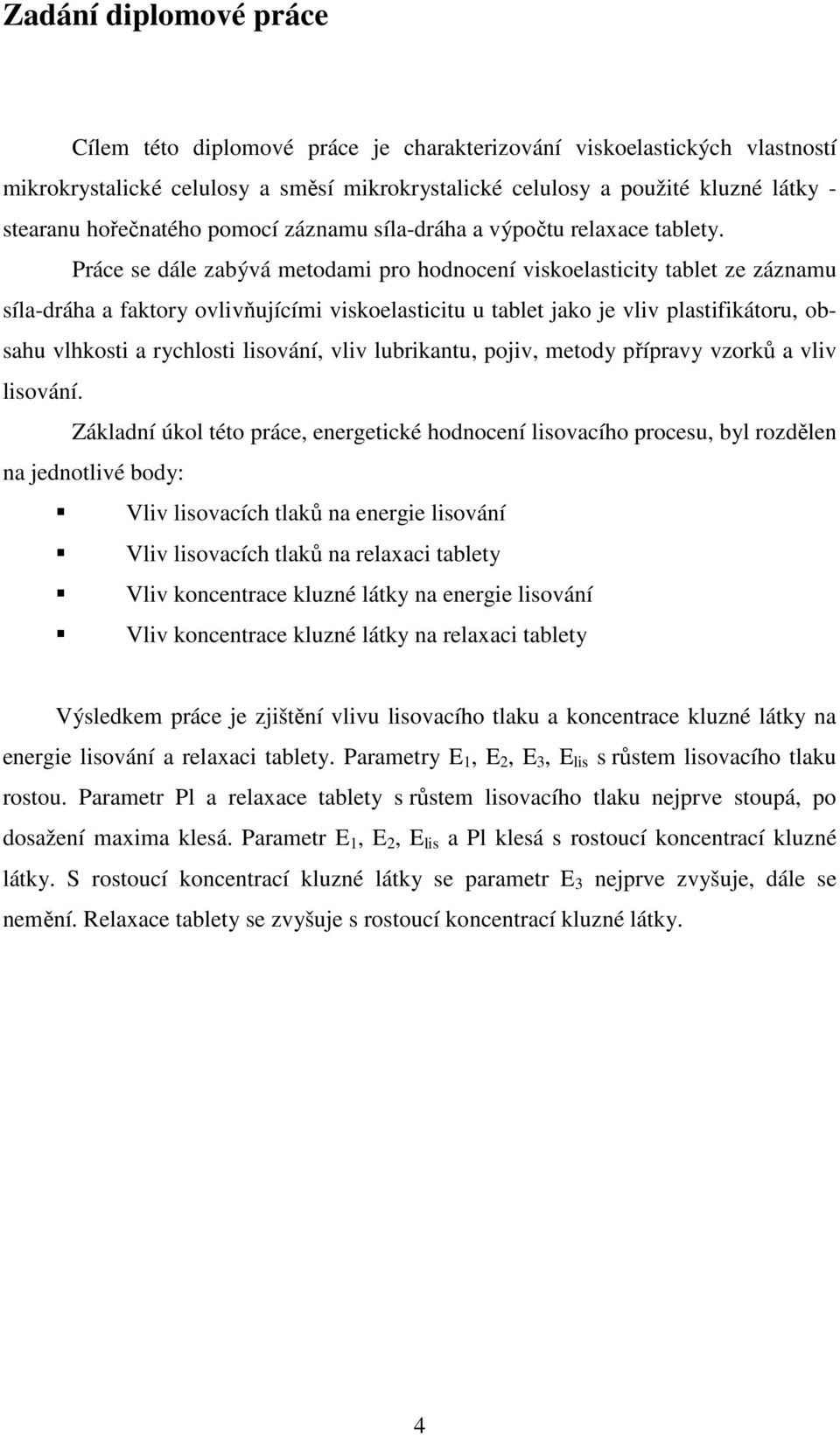 Práce se dále zabývá metodami pro hodnocení viskoelasticity tablet ze záznamu síla-dráha a faktory ovlivňujícími viskoelasticitu u tablet jako je vliv plastifikátoru, obsahu vlhkosti a rychlosti