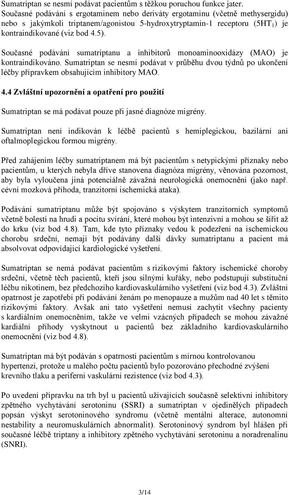 Současné podávání sumatriptanu a inhibitorů monoaminooxidázy (MAO) je kontraindikováno. Sumatriptan se nesmí podávat v průběhu dvou týdnů po ukončení léčby přípravkem obsahujícím inhibitory MAO. 4.