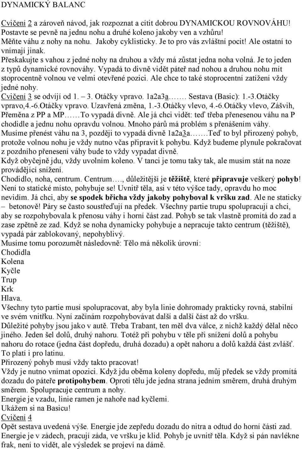 Vypadá to divně vidět páteř nad nohou a druhou nohu mít stoprocentně volnou ve velmi otevřené pozici. Ale chce to také stoprocentní zatížení vždy jedné nohy. Cvičení 3 se odvíjí od 1. 3. Otáčky vpravo.