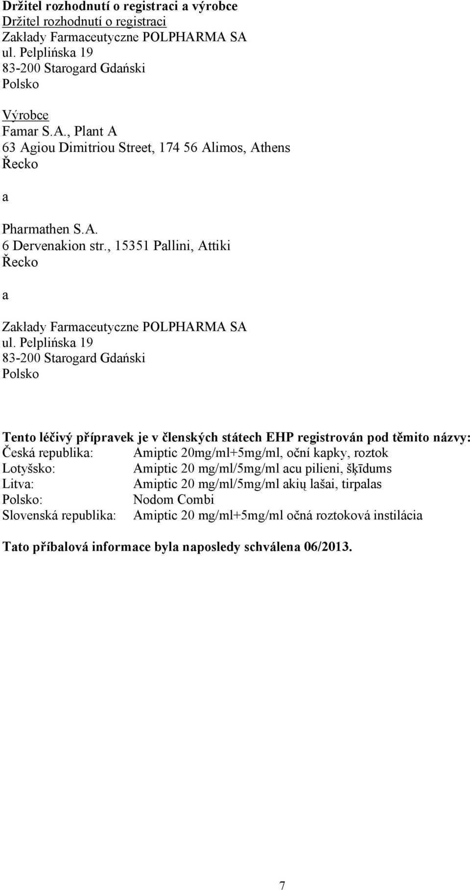 Pelplińska 19 83-200 Starogard Gdański Polsko Tento léčivý přípravek je v členských státech EHP registrován pod těmito názvy: Česká republika: Amiptic 20mg/ml+5mg/ml, oční kapky, roztok Lotyšsko: