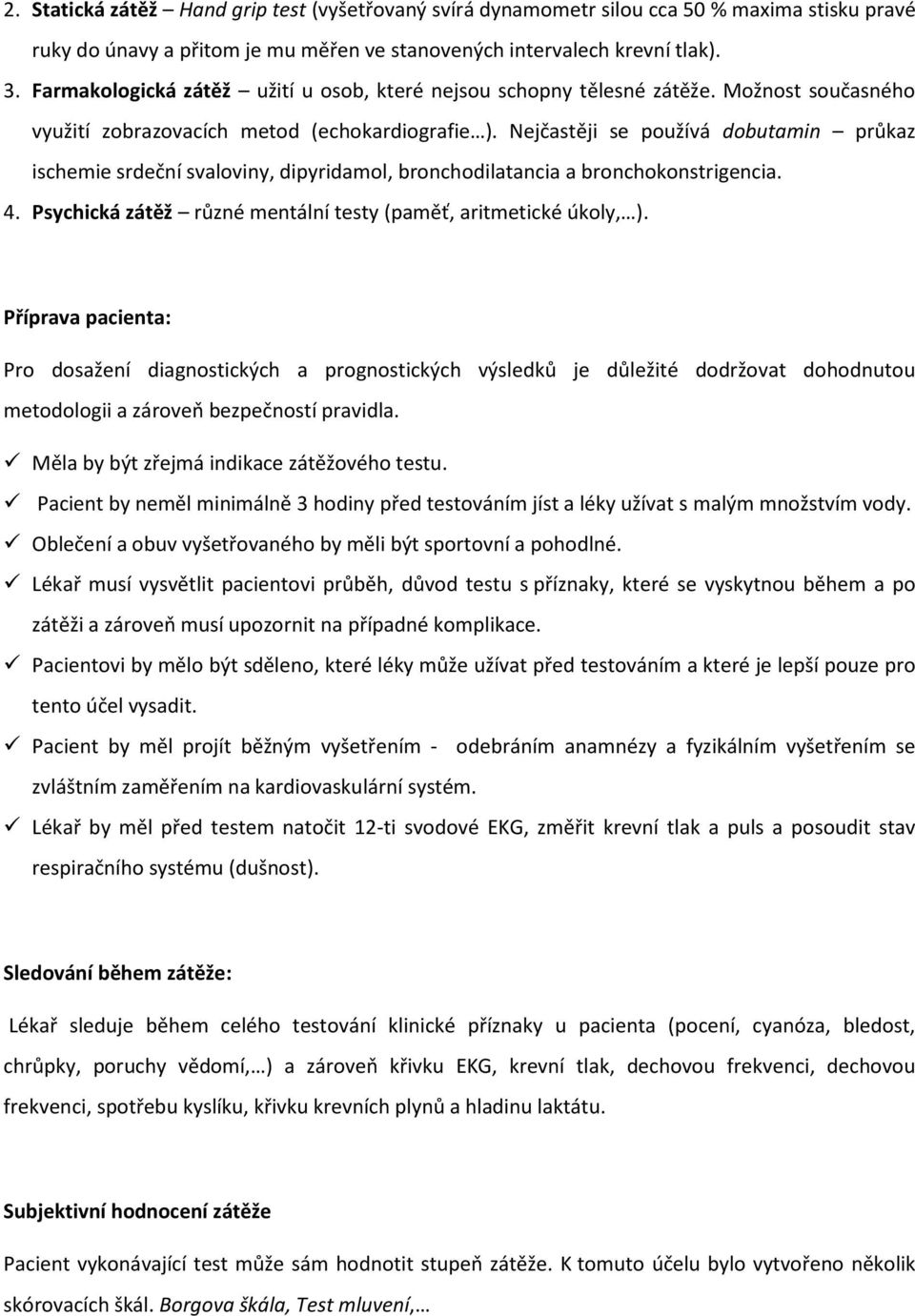 Nejčastěji se používá dobutamin průkaz ischemie srdeční svaloviny, dipyridamol, bronchodilatancia a bronchokonstrigencia. 4. Psychická zátěž různé mentální testy (paměť, aritmetické úkoly, ).