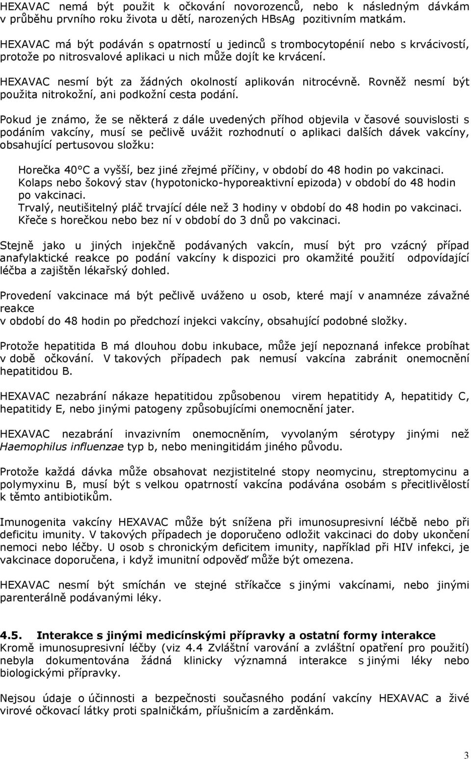 HEXAVAC nesmí být za žádných okolností aplikován nitrocévně. Rovněž nesmí být použita nitrokožní, ani podkožní cesta podání.