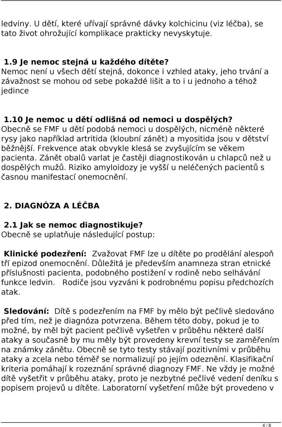 Obecně se FMF u dětí podobá nemoci u dospělých, nicméně některé rysy jako například artritida (kloubní zánět) a myositida jsou v dětství běžnější.