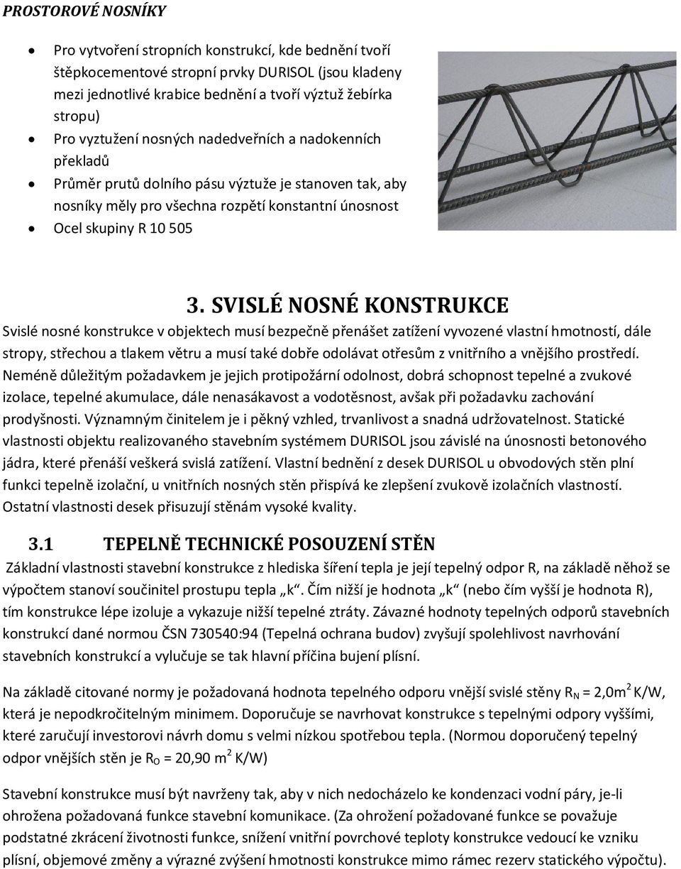 SVISLÉ NOSNÉ KONSTRUKCE Svislé nosné konstrukce v objektech musí bezpečně přenášet zatížení vyvozené vlastní hmotností, dále stropy, střechou a tlakem větru a musí také dobře odolávat otřesům z