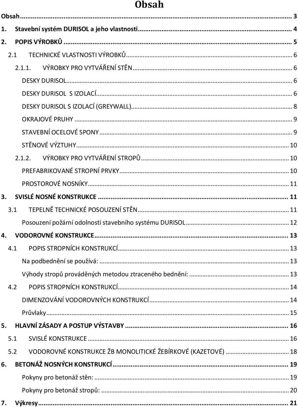 .. 10 PREFABRIKOVANÉ STROPNÍ PRVKY... 10 PROSTOROVÉ NOSNÍKY... 11 3. SVISLÉ NOSNÉ KONSTRUKCE... 11 3.1 TEPELNĚ TECHNICKÉ POSOUZENÍ STĚN... 11 Posouzení požární odolnosti stavebního systému DURISOL.