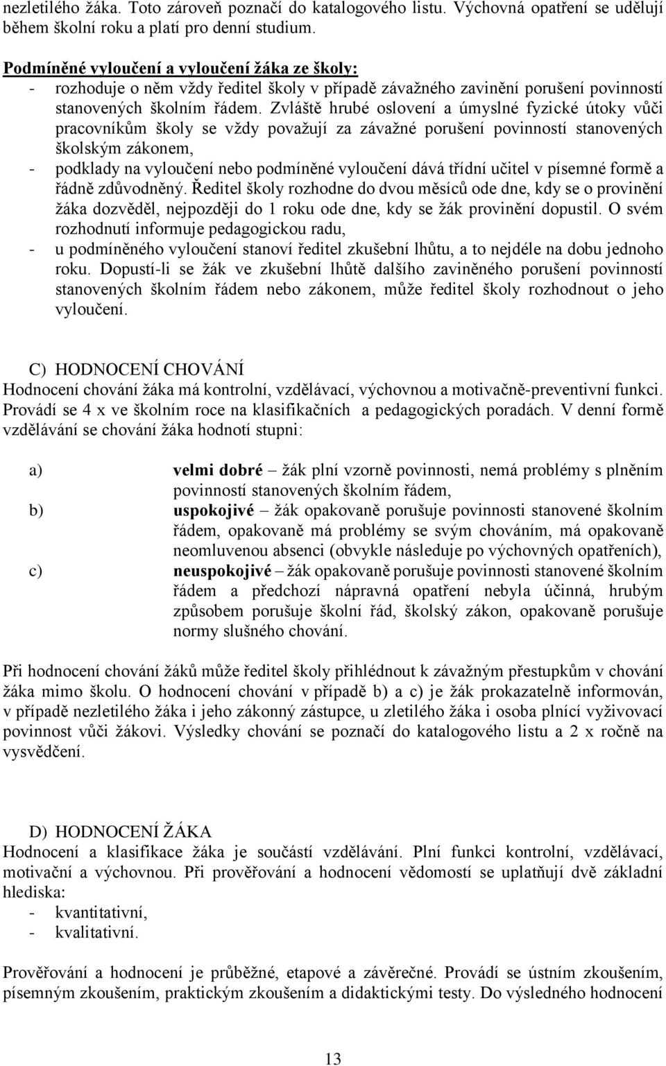 Zvláště hrubé oslovení a úmyslné fyzické útoky vůči pracovníkům školy se vždy považují za závažné porušení povinností stanovených školským zákonem, - podklady na vyloučení nebo podmíněné vyloučení