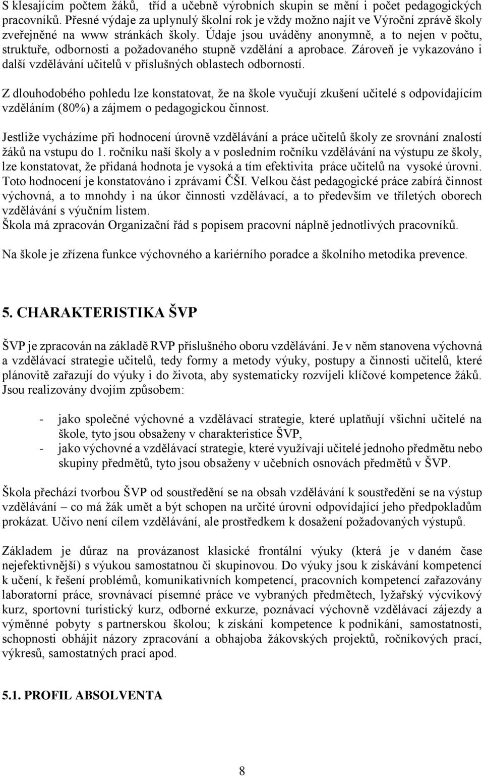 Údaje jsou uváděny anonymně, a to nejen v počtu, struktuře, odbornosti a požadovaného stupně vzdělání a aprobace. Zároveň je vykazováno i další vzdělávání učitelů v příslušných oblastech odborností.