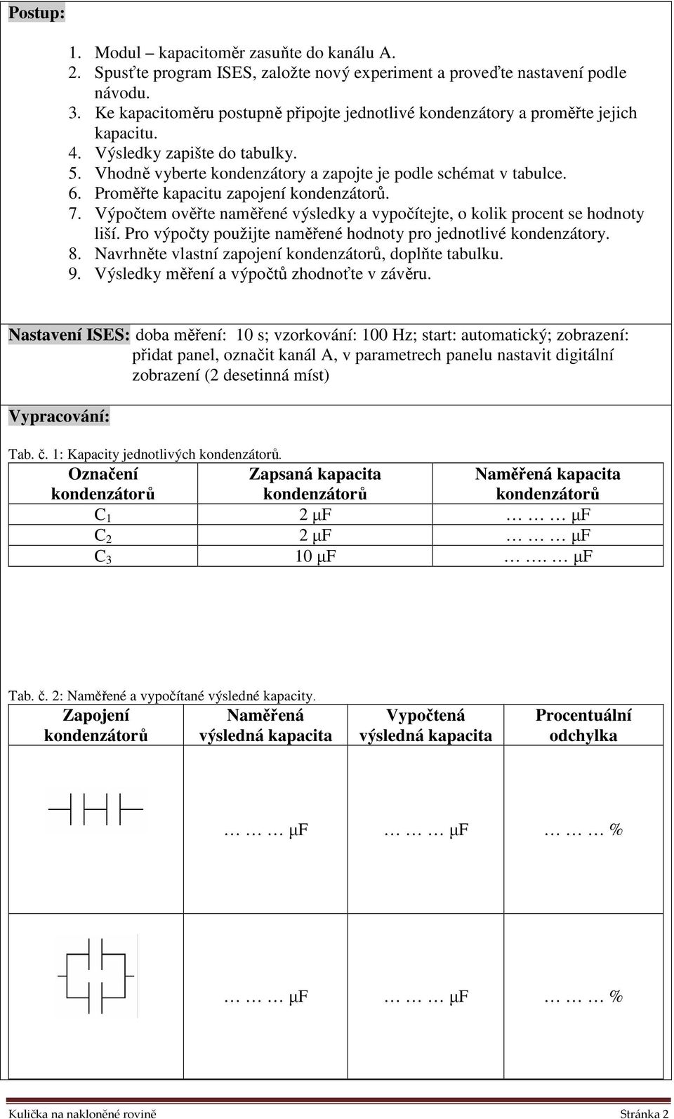 Proměřte kapacitu zapojení. 7. Výpočtem ověřte naměřené výsledky a vypočítejte, o kolik procent se hodnoty liší. Pro výpočty použijte naměřené hodnoty pro jednotlivé kondenzátory. 8.