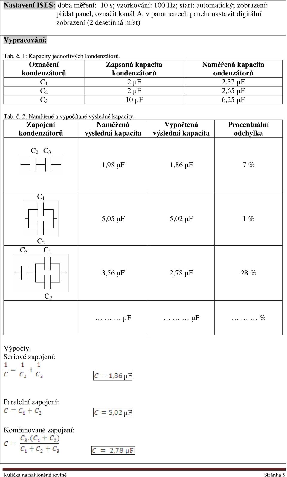 37 µf C 2 2 µf 2,65 µf C 3 10 µf 6,25 µf Naměřená kapacita ondenzátorů Tab. č. 2: Naměřené a vypočítané výsledné kapacity.