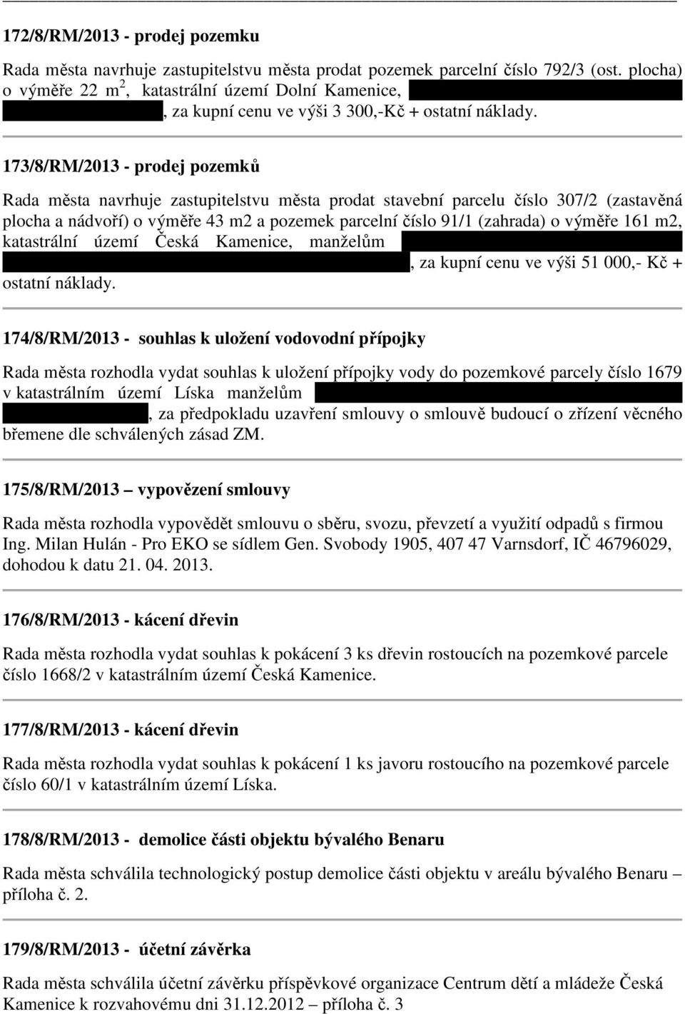 173/8/RM/2013 - prodej pozemků Rada města navrhuje zastupitelstvu města prodat stavební parcelu číslo 307/2 (zastavěná plocha a nádvoří) o výměře 43 m2 a pozemek parcelní číslo 91/1 (zahrada) o