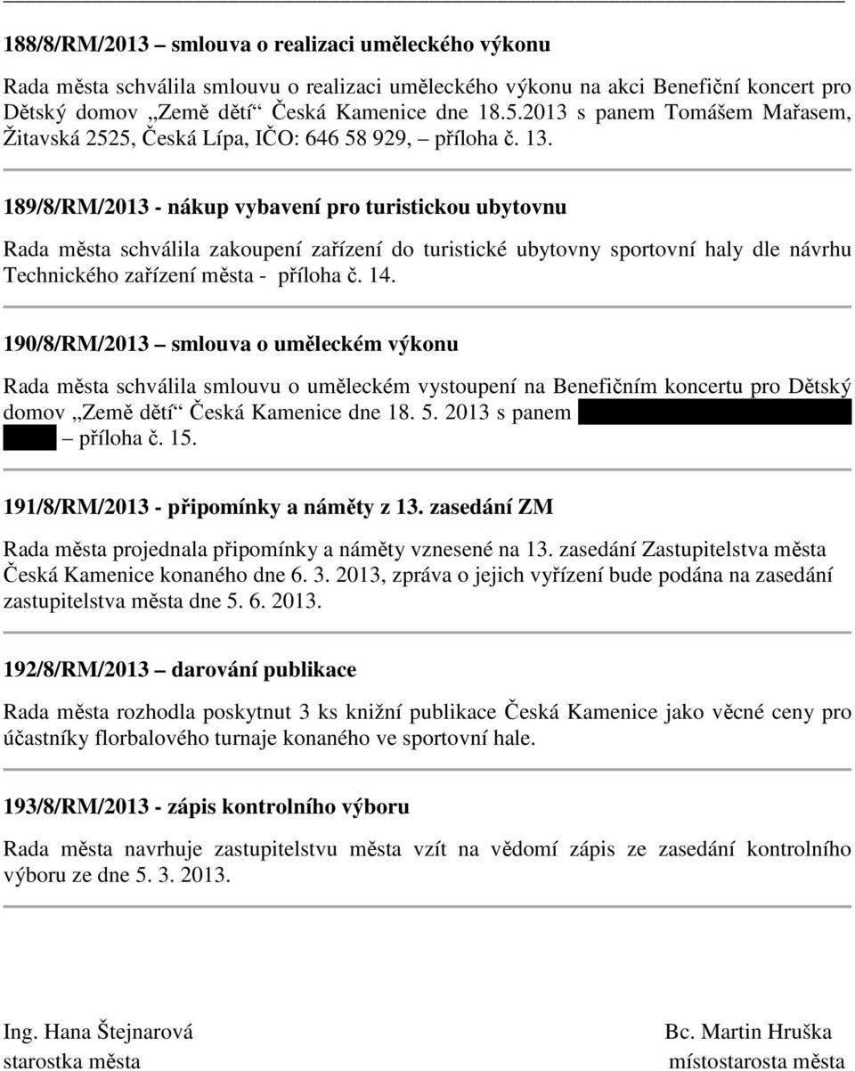 189/8/RM/2013 - nákup vybavení pro turistickou ubytovnu Rada města schválila zakoupení zařízení do turistické ubytovny sportovní haly dle návrhu Technického zařízení města - příloha č. 14.