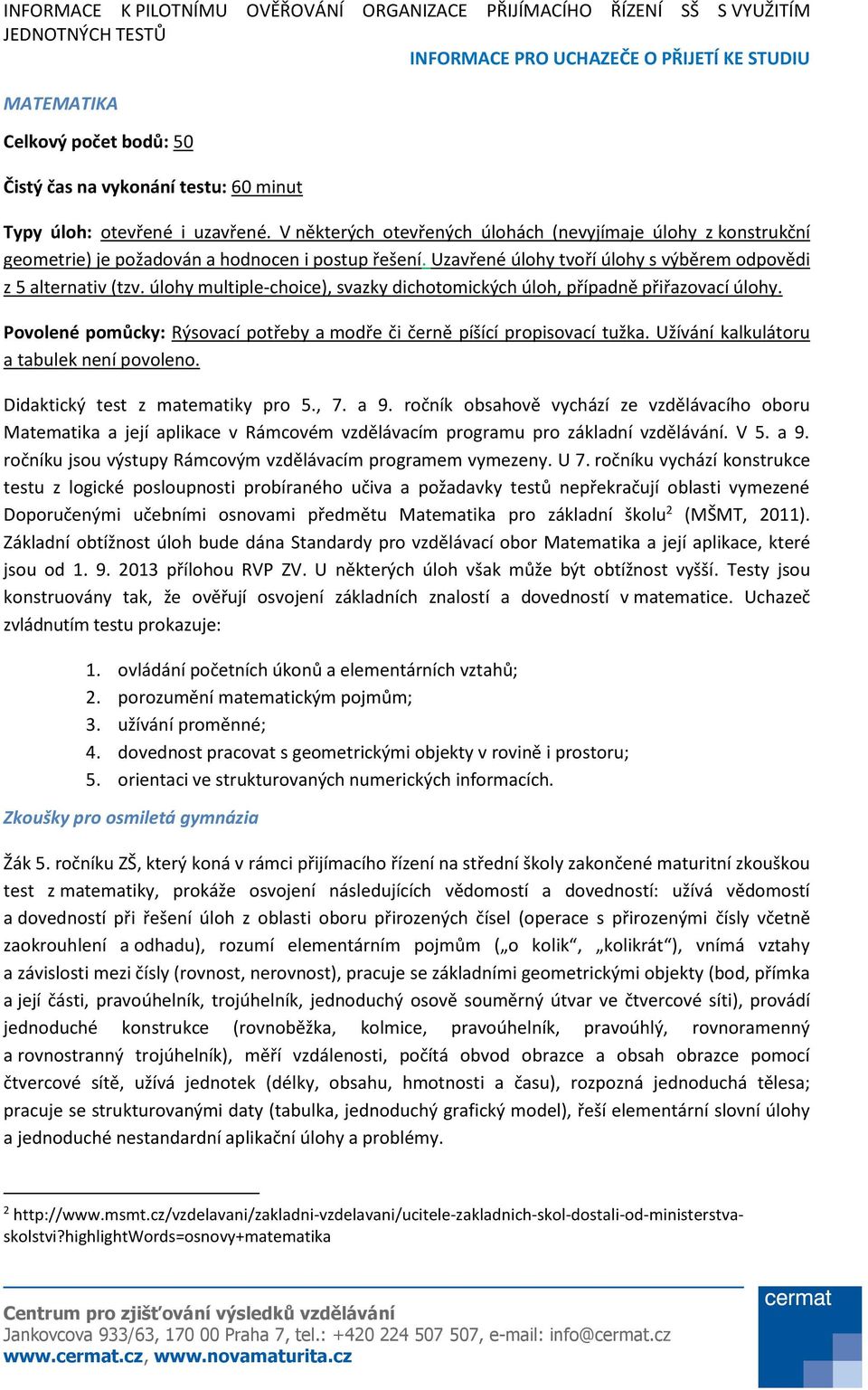 úlohy multiple-choice), svazky dichotomických úloh, případně přiřazovací úlohy. Povolené pomůcky: Rýsovací potřeby a modře či černě píšící propisovací tužka.