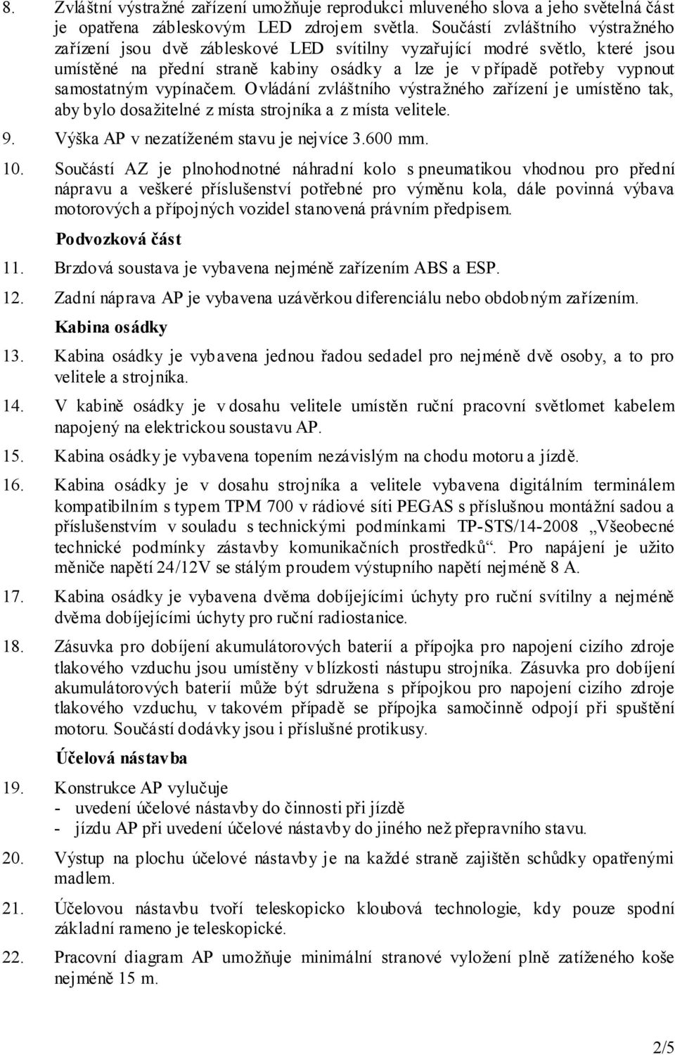 vypínačem. Ovládání zvláštního výstražného zařízení je umístěno tak, aby bylo dosažitelné z místa strojníka a z místa velitele. 9. Výška AP v nezatíženém stavu je nejvíce 3.600 mm. 10.