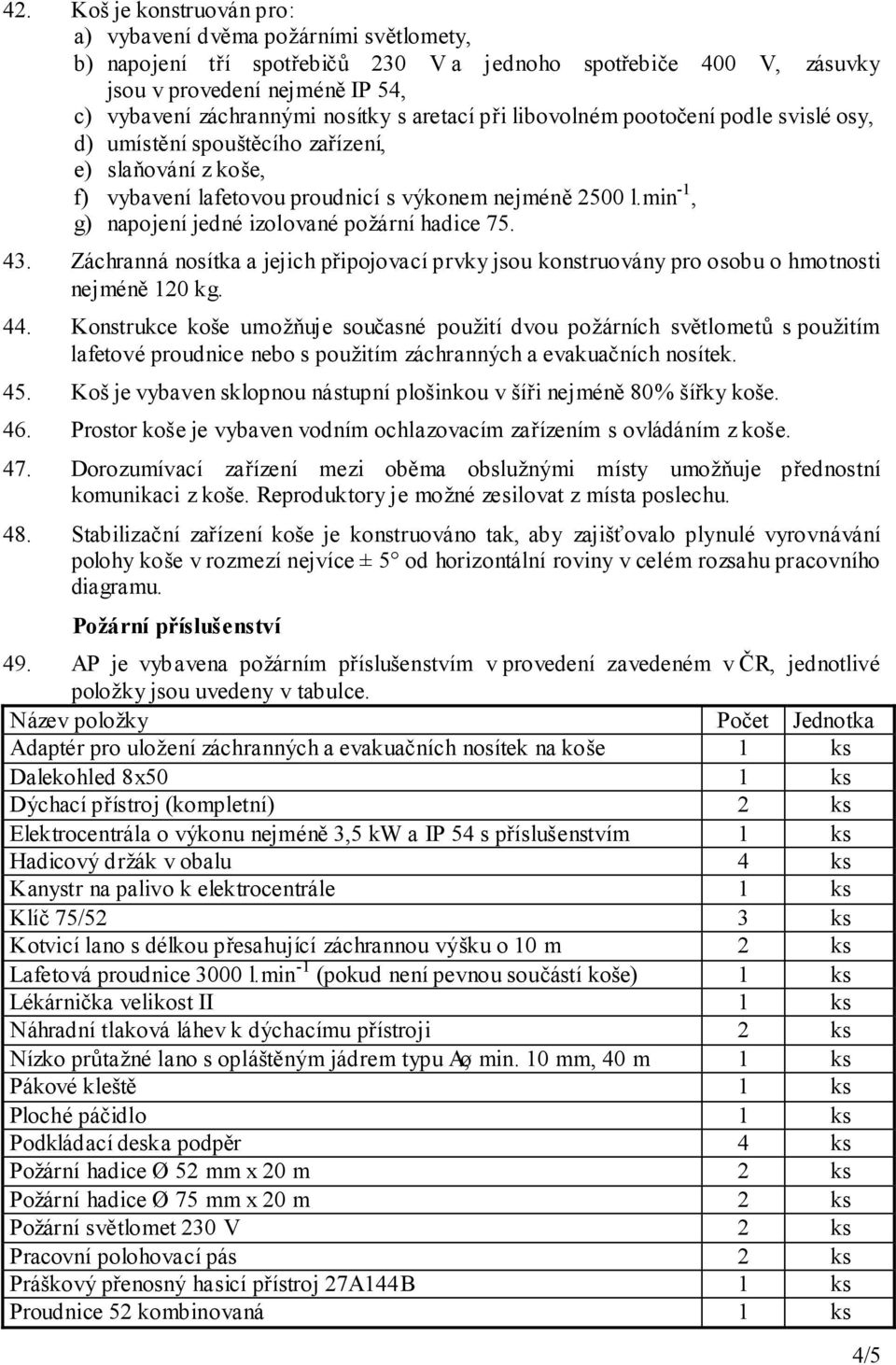 min -1, g) napojení jedné izolované požární hadice 75. 43. Záchranná nosítka a jejich připojovací prvky jsou konstruovány pro osobu o hmotnosti nejméně 120 kg. 44.