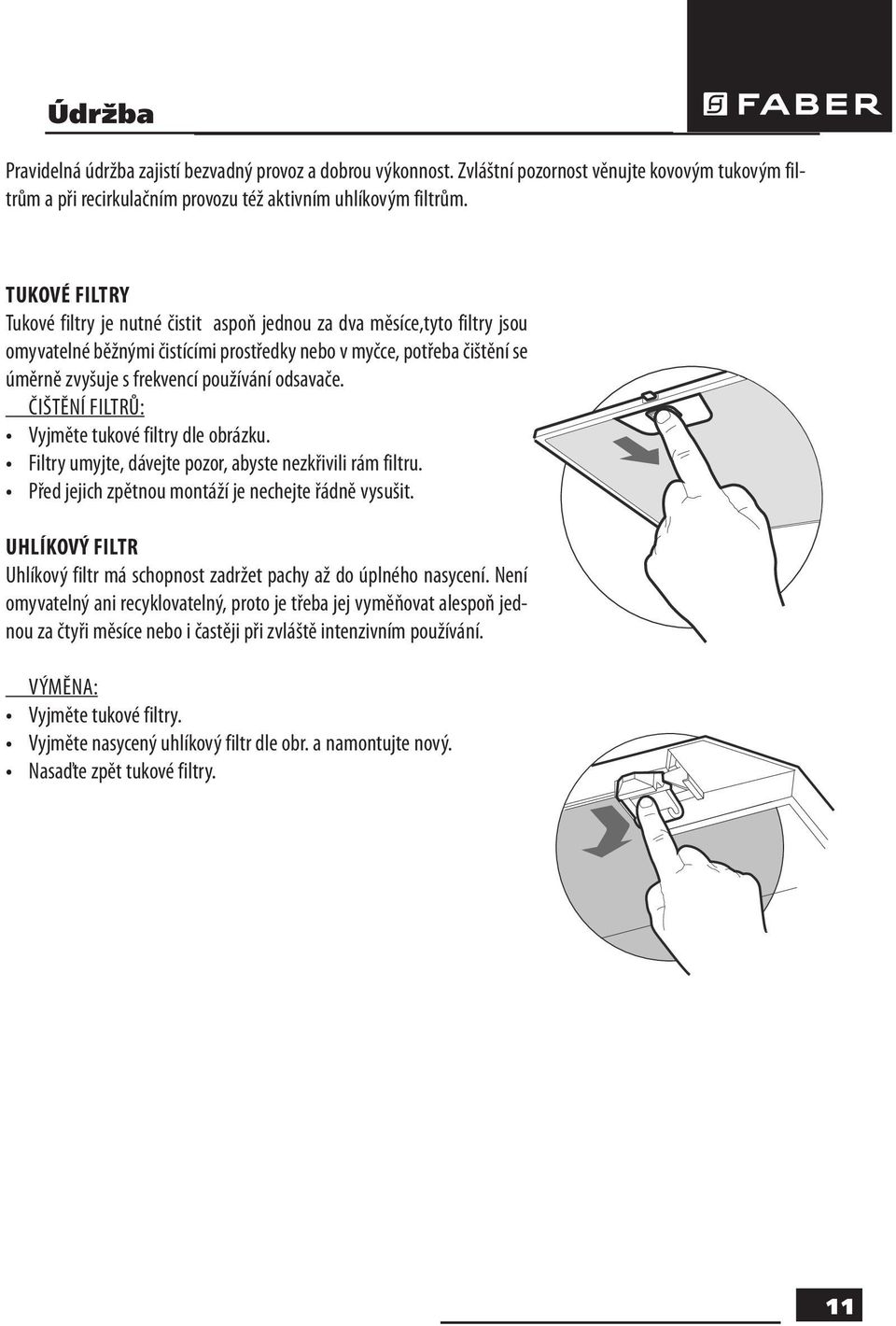 odsavače. ČIŠTĚNÍ FILTRŮ: Vyjměte tukové filtry dle obrázku. Filtry umyjte, dávejte pozor, abyste nezkřivili rám filtru. Před jejich zpětnou montáží je nechejte řádně vysušit.