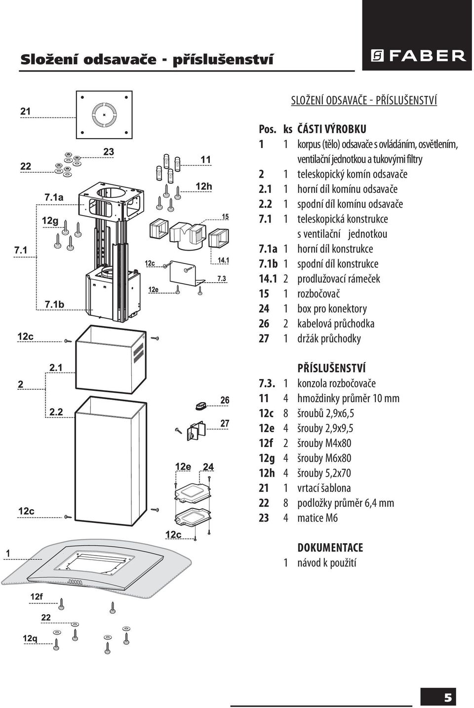 2 1 spodní díl komínu odsavače 7.1 1 teleskopická konstrukce s ventilační jednotkou 7.1a 1 horní díl konstrukce 7.1b 1 spodní díl konstrukce 14.