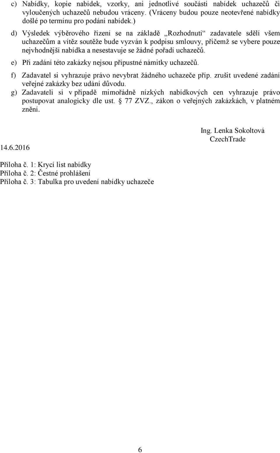 žádné pořadí uchazečů. e) Při zadání této zakázky nejsou přípustné námitky uchazečů. f) Zadavatel si vyhrazuje právo nevybrat žádného uchazeče příp.