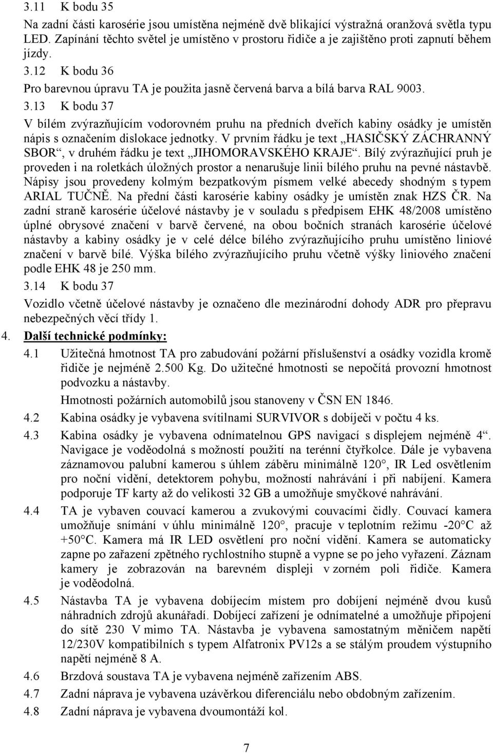 2 K bodu 36 Pro barevnou úpravu TA je použita jasně červená barva a bílá barva RAL 9003. 3.3 K bodu 37 V bílém zvýrazňujícím vodorovném pruhu na předních dveřích kabiny osádky je umístěn nápis s označením dislokace jednotky.