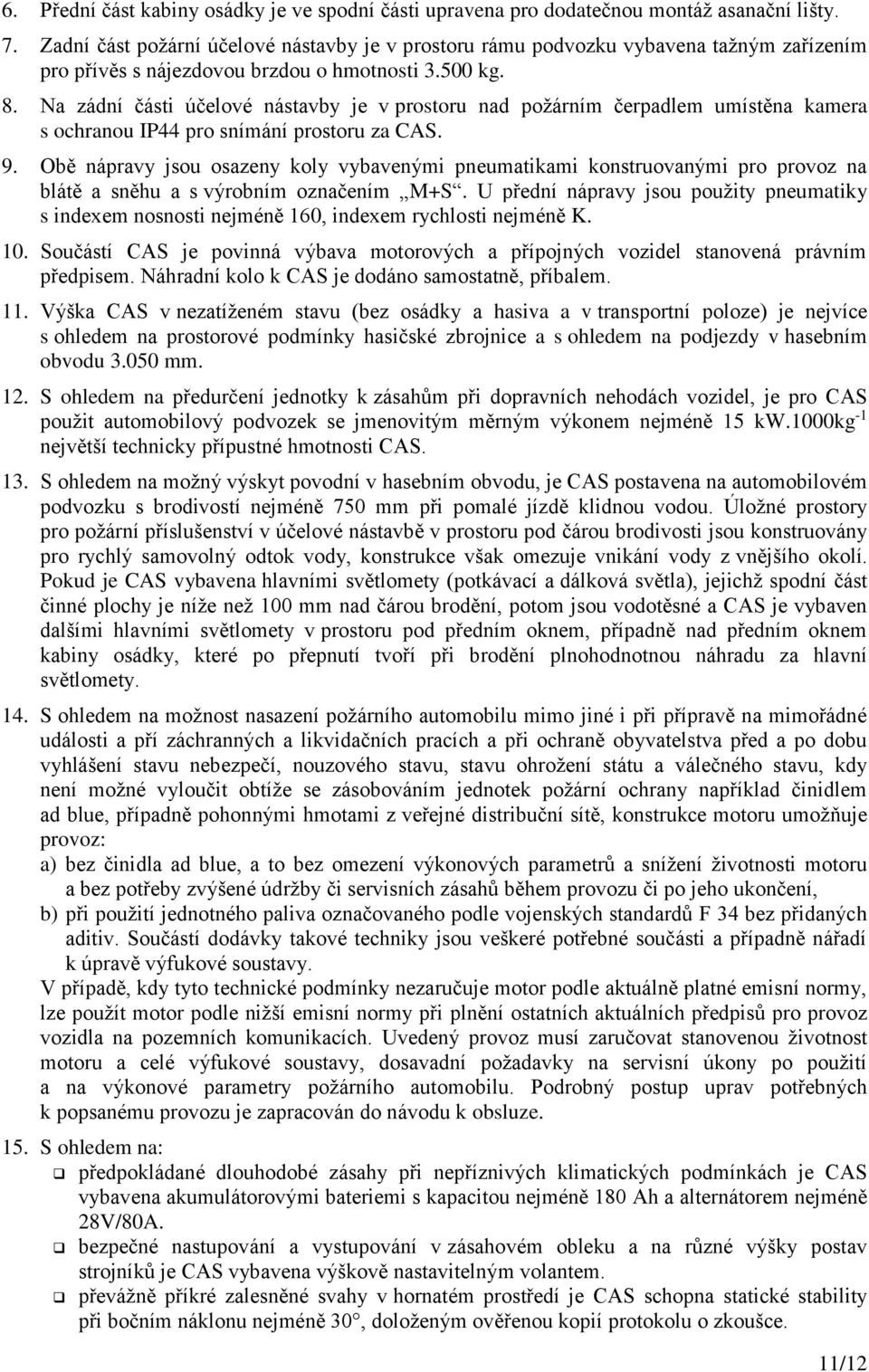 Na zádní části účelové nástavby je v prostoru nad požárním čerpadlem umístěna kamera s ochranou IP44 pro snímání prostoru za CAS. 9.