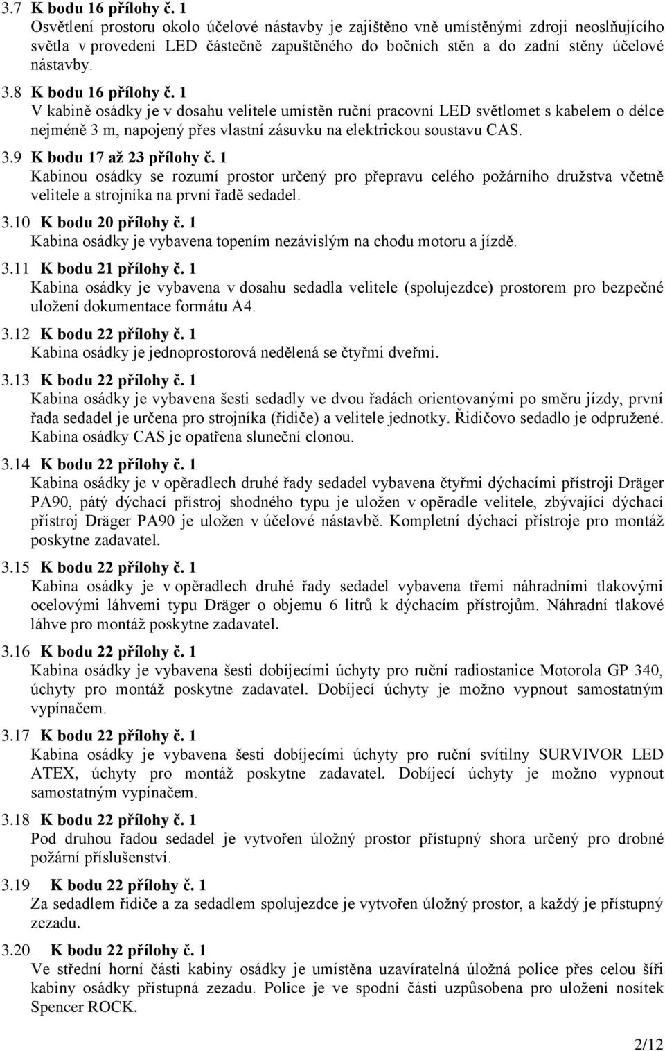 8 K bodu 16 přílohy č. 1 V kabině osádky je v dosahu velitele umístěn ruční pracovní LED světlomet s kabelem o délce nejméně 3 m, napojený přes vlastní zásuvku na elektrickou soustavu CAS. 3.9 K bodu 17 až 23 přílohy č.