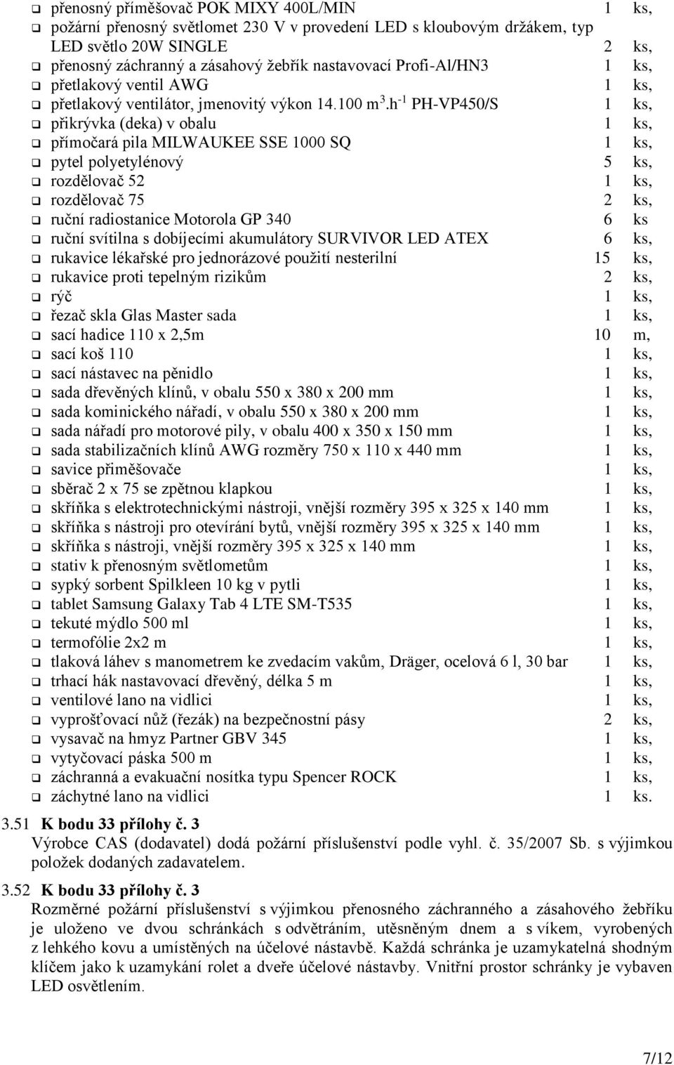 h -1 PH-VP450/S 1 ks, přikrývka (deka) v obalu 1 ks, přímočará pila MILWAUKEE SSE 1000 SQ 1 ks, pytel polyetylénový 5 ks, rozdělovač 52 1 ks, rozdělovač 75 2 ks, ruční radiostanice Motorola GP 340 6