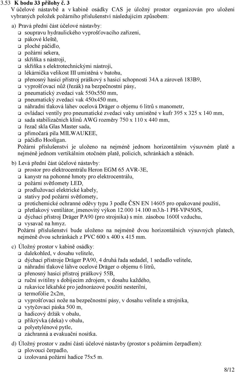 hydraulického vyprošťovacího zařízení, pákové kleště, ploché páčidlo, požární sekera, skříňka s nástroji, skříňka s elektrotechnickými nástroji, lékárnička velikost III umístěná v batohu, přenosný