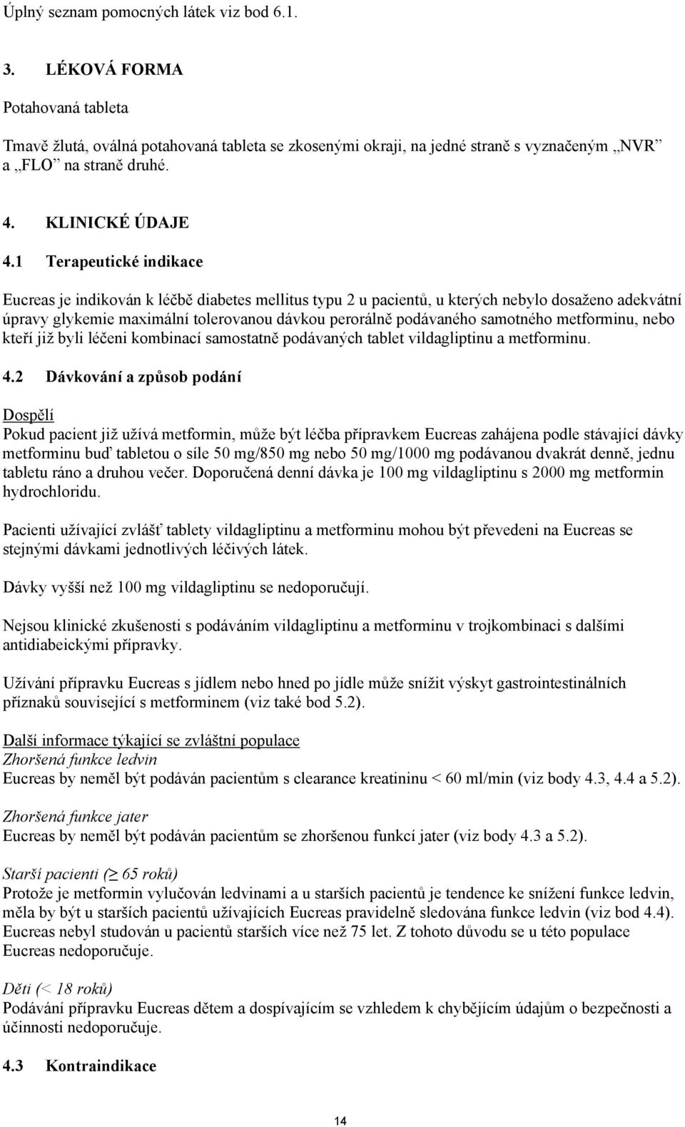 1 Terapeutické indikace Eucreas je indikován k léčbě diabetes mellitus typu 2 u pacientů, u kterých nebylo dosaženo adekvátní úpravy glykemie maximální tolerovanou dávkou perorálně podávaného