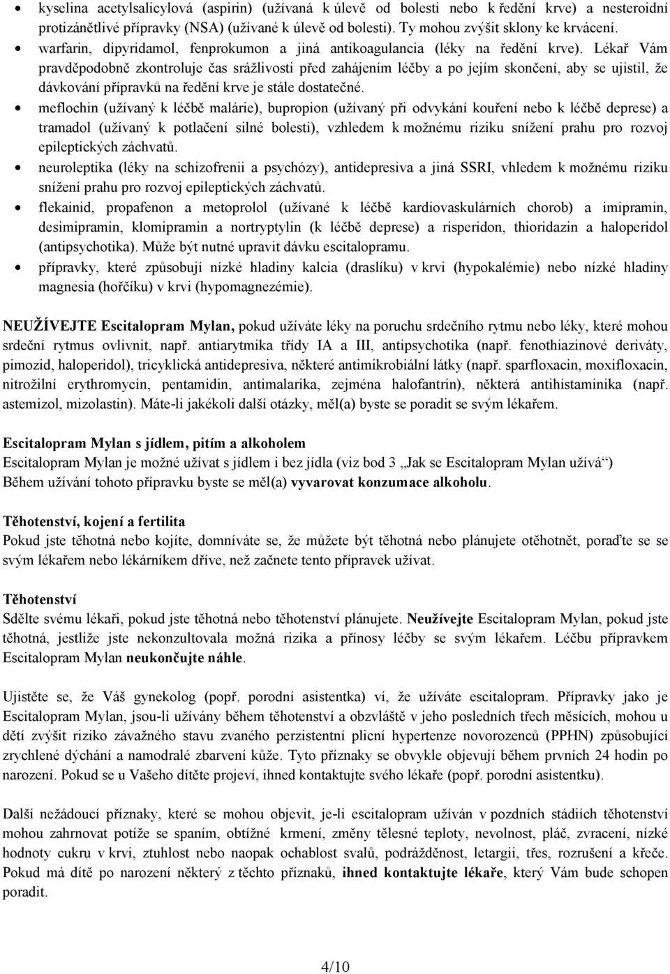 Lékař Vám pravděpodobně zkontroluje čas srážlivosti před zahájením léčby a po jejím skončení, aby se ujistil, že dávkování přípravků na ředění krve je stále dostatečné.