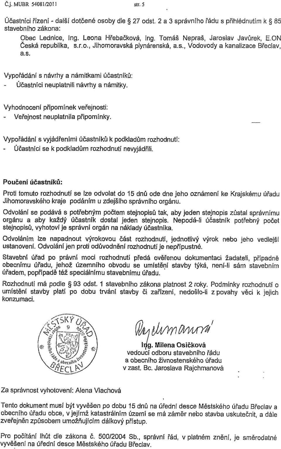 Vyhodnocení připomínek veřejnosti: - Veřejnost neuplatnila připomínky. Vypořádání s vyjádřeními účastníků k podkladům rozhodnutí: - Účastníci se k podkladům rozhodnutí nevyjádřili.