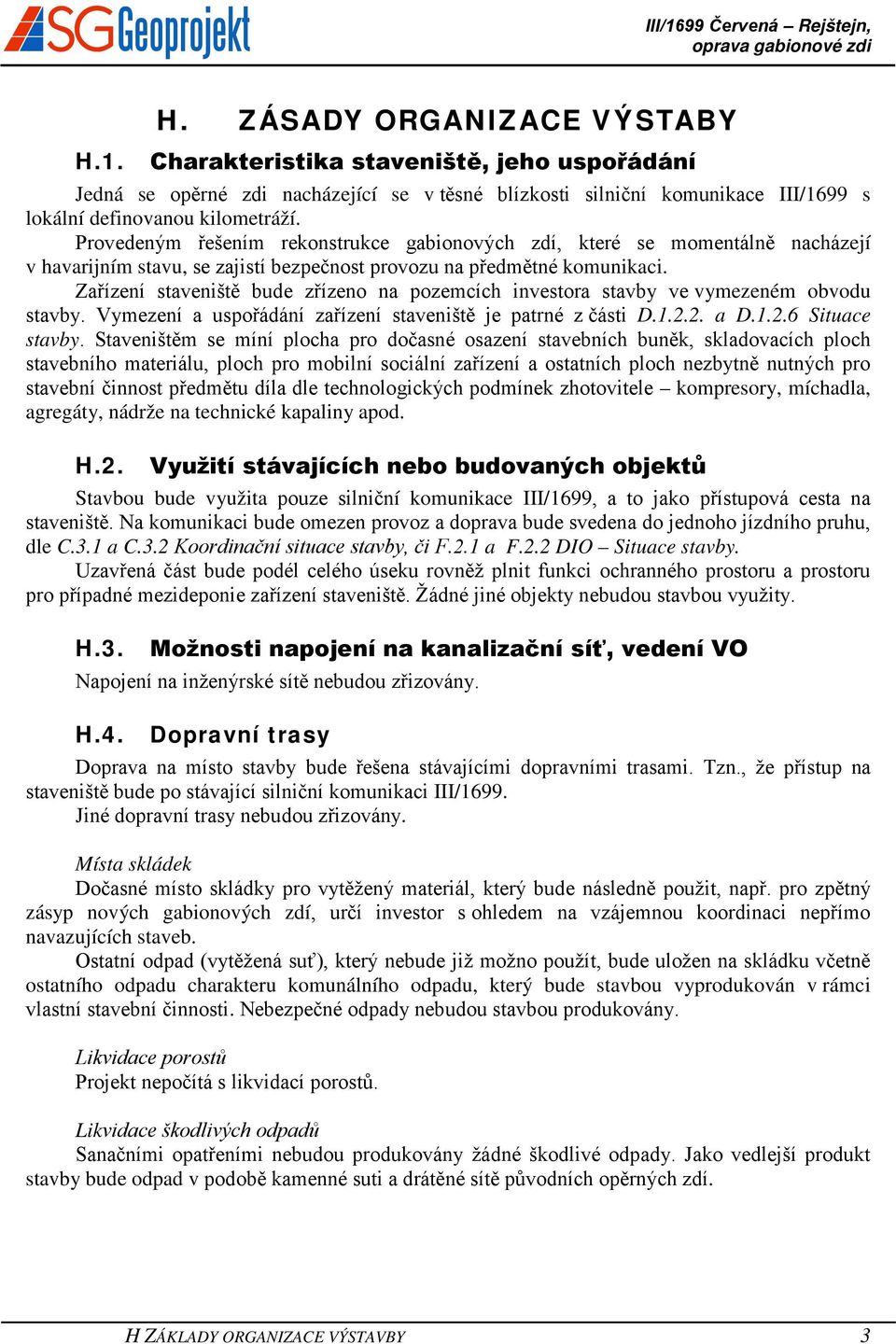 Zařízení staveniště bude zřízeno na pozemcích investora stavby ve vymezeném obvodu stavby. Vymezení a uspořádání zařízení staveniště je patrné z části D.1.2.2. a D.1.2.6 Situace stavby.