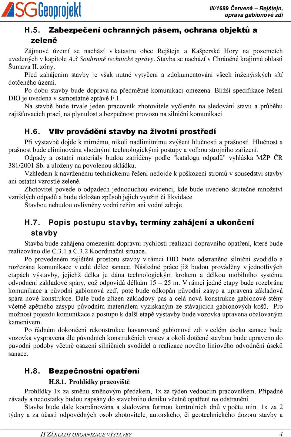 Po dobu stavby bude doprava na předmětné komunikaci omezena. Bližší specifikace řešení DIO je uvedena v samostatné zprávě F.1.