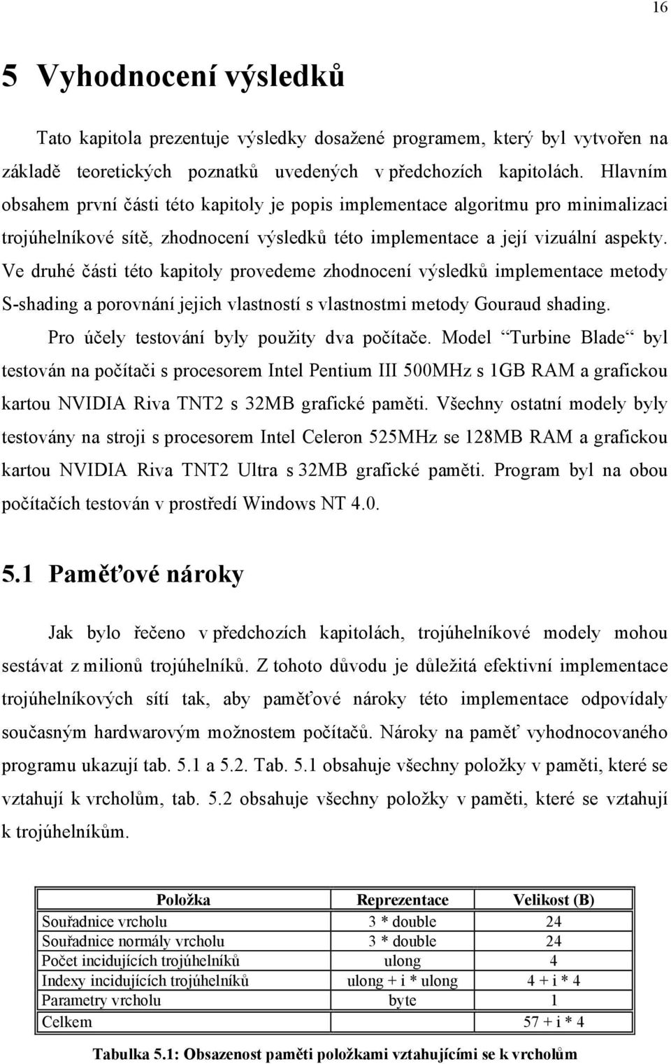 Ve druhé části této kapitoly provedeme zhodnocení výsledků implementace metody S-shading a porovnání jejich vlastností s vlastnostmi metody Gouraud shading.