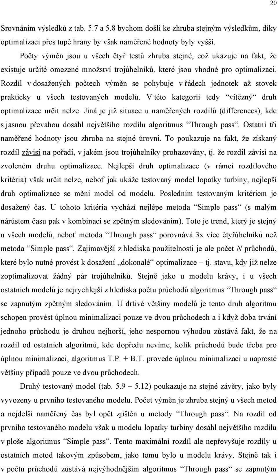 Rozdíl v dosažených počtech výměn se pohybuje v řádech jednotek až stovek prakticky u všech testovaných modelů. V této kategorii tedy vítězný druh optimalizace určit nelze.