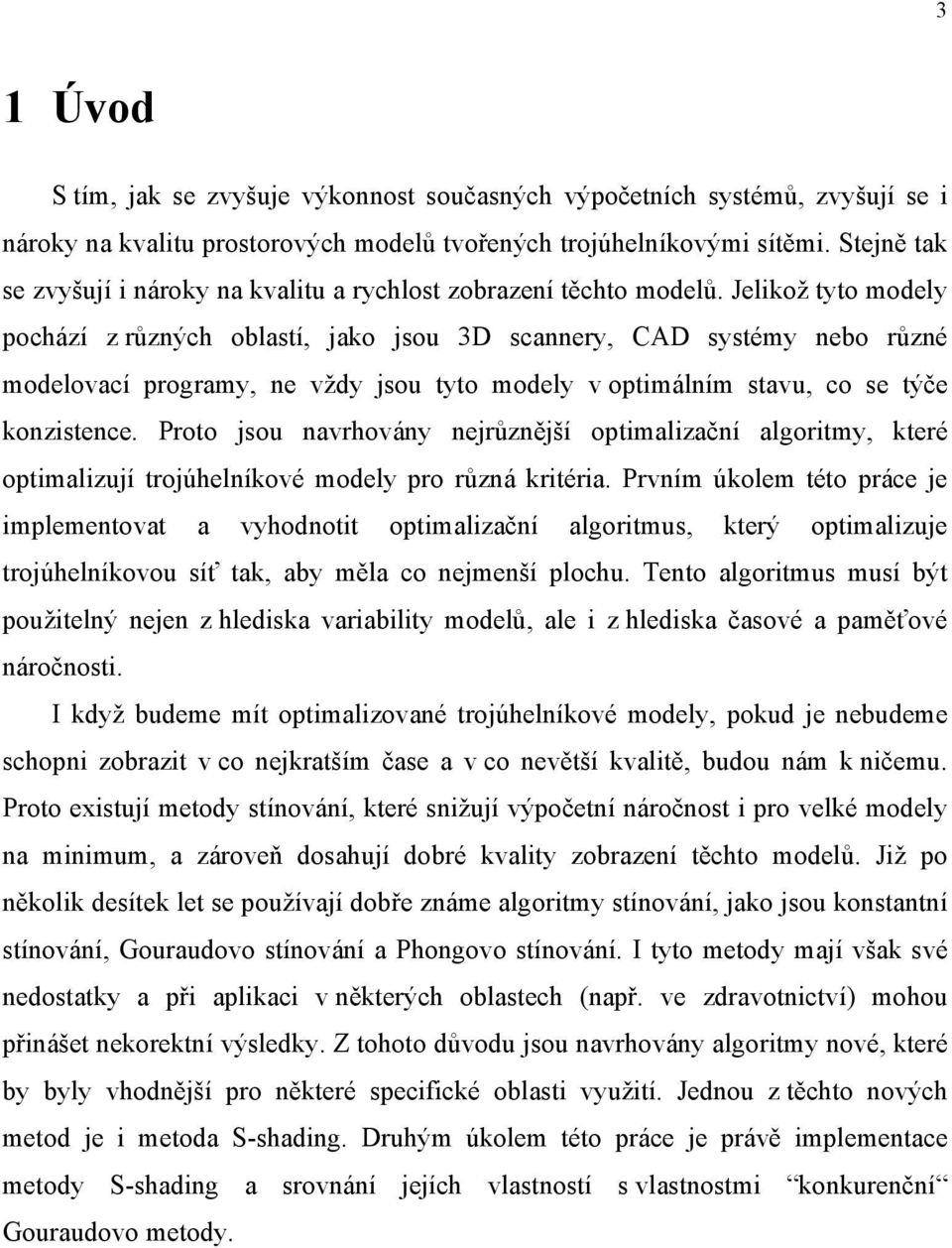 Jelikož tyto modely pochází z různých oblastí, jako jsou 3D scannery, CAD systémy nebo různé modelovací programy, ne vždy jsou tyto modely v optimálním stavu, co se týče konzistence.