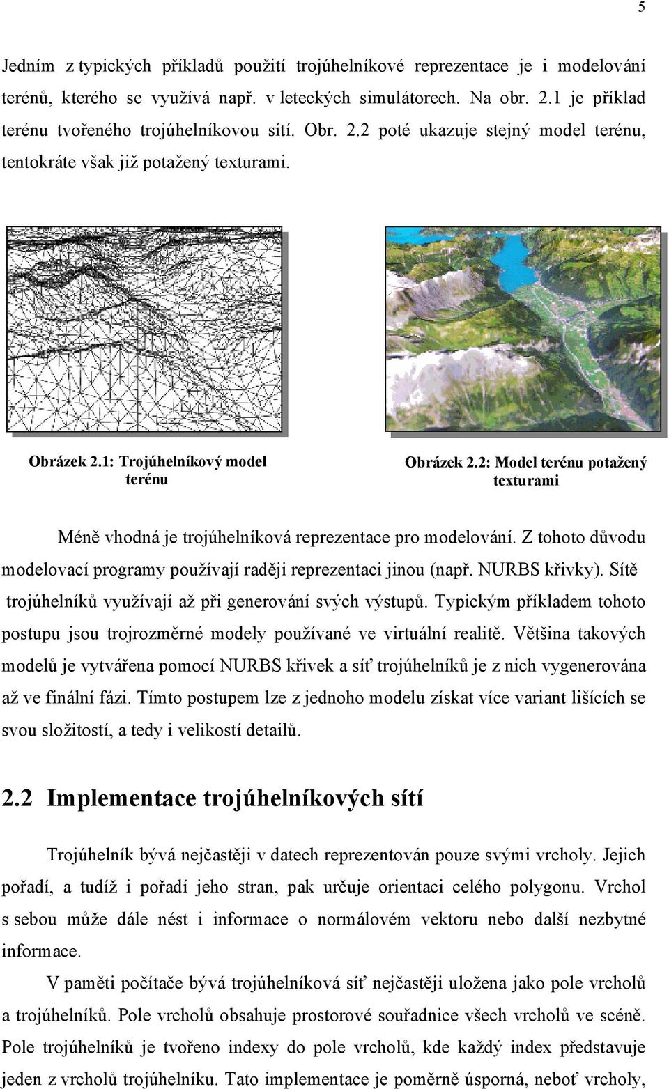 2: Model terénu potažený texturami Méně vhodná je trojúhelníková reprezentace pro modelování. Z tohoto důvodu modelovací programy používají raději reprezentaci jinou (např. NURBS křivky).