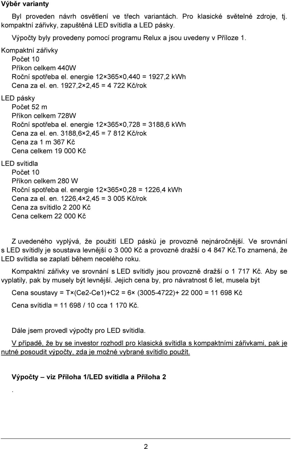 rgie 12 365 0,440 = 1927,2 kwh Cena za el. en. 1927,2 2,45 = 4 722 Kč/rok LED pásky Počet 52 m Příkon celkem 728W Roční spotřeba el. energie 12 365 0,728 = 3188,6 kwh Cena za el. en. 3188,6 2,45 = 7 812 Kč/rok Cena za 1 m 367 Kč Cena celkem 19 000 Kč LED svítidla Počet 10 Příkon celkem 280 W Roční spotřeba el.