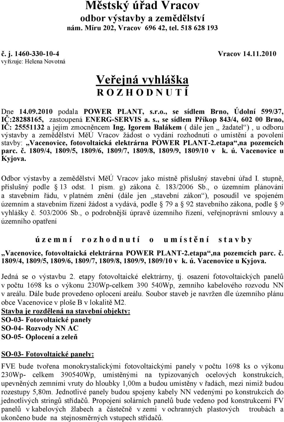 Igorem Balákem ( dále jen žadatel ), u odboru výstavby a zemědělství MěÚ Vracov žádost o vydání rozhodnutí o umístění a povolení stavby: Vacenovice, fotovoltaická elektrárna POWER PLANT-2.