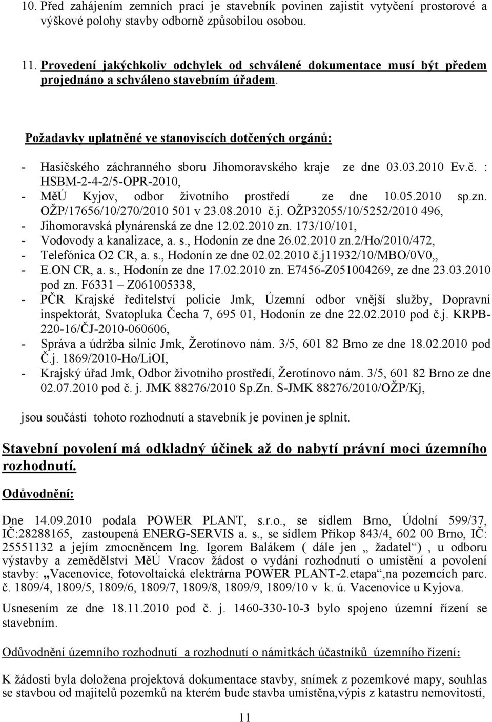 Požadavky uplatněné ve stanoviscích dotčených orgánů: - Hasičského záchranného sboru Jihomoravského kraje ze dne 03.03.2010 Ev.č. : HSBM-2-4-2/5-OPR-2010, - MěÚ Kyjov, odbor životního prostředí ze dne 10.