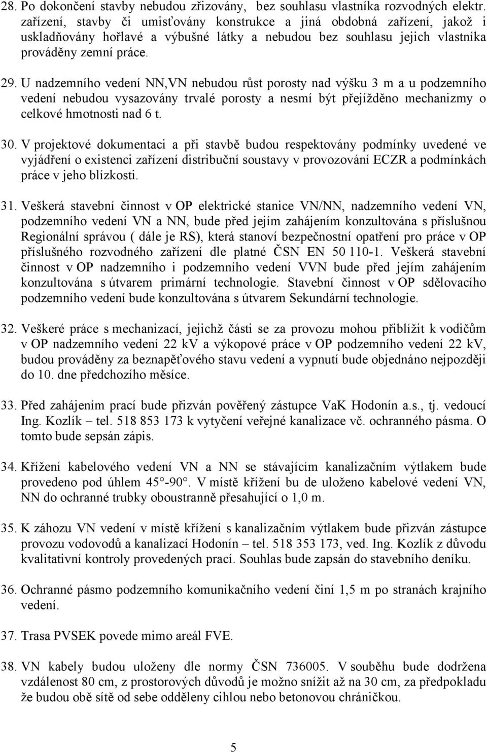 U nadzemního vedení NN,VN nebudou růst porosty nad výšku 3 m a u podzemního vedení nebudou vysazovány trvalé porosty a nesmí být přejížděno mechanizmy o celkové hmotnosti nad 6 t. 30.