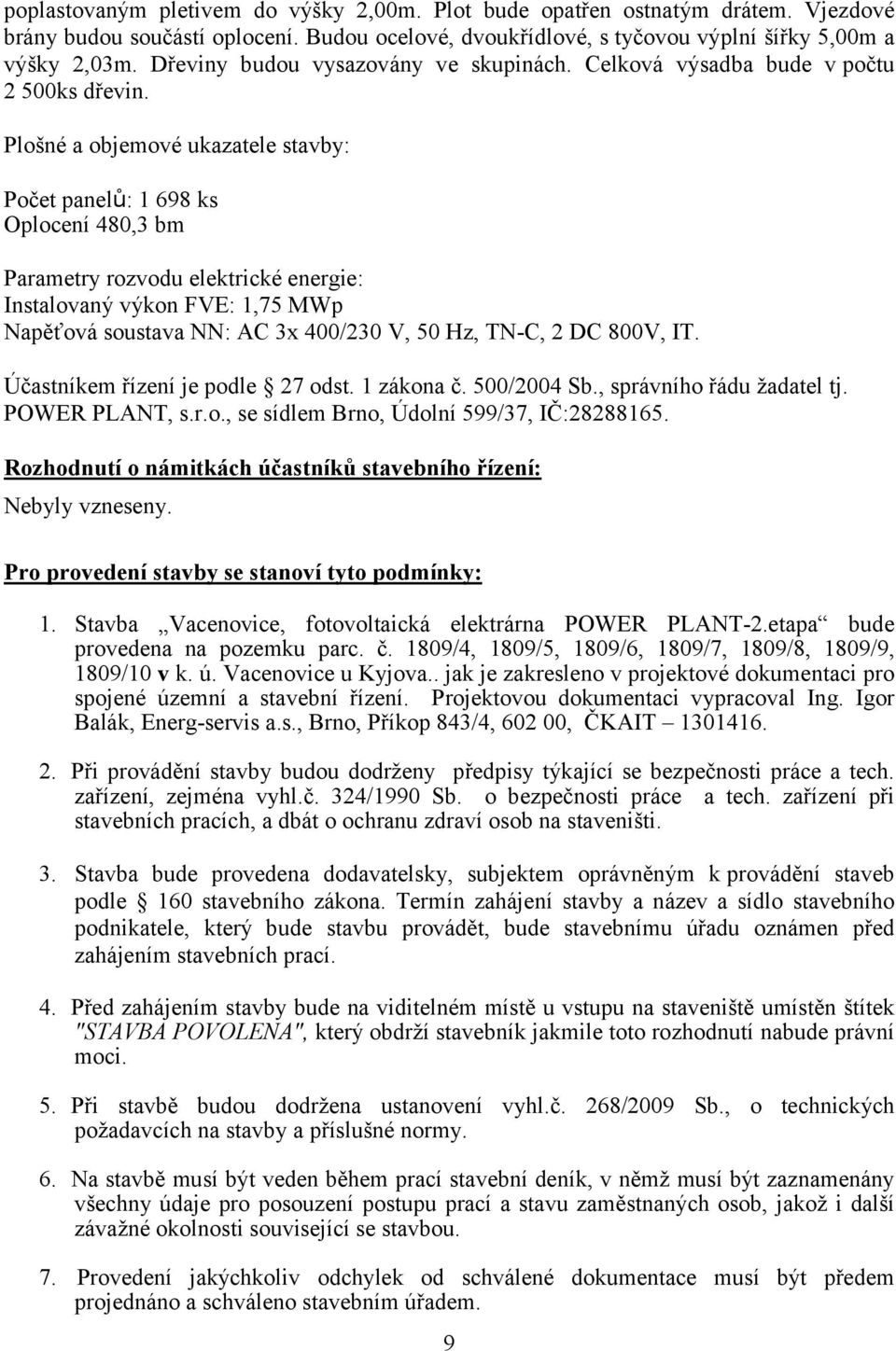 Plošné a objemové ukazatele stavby: Počet panelů: 1 698 ks Oplocení 480,3 bm Parametry rozvodu elektrické energie: Instalovaný výkon FVE: 1,75 MWp Napěťová soustava NN: AC 3x 400/230 V, 50 Hz, TN-C,