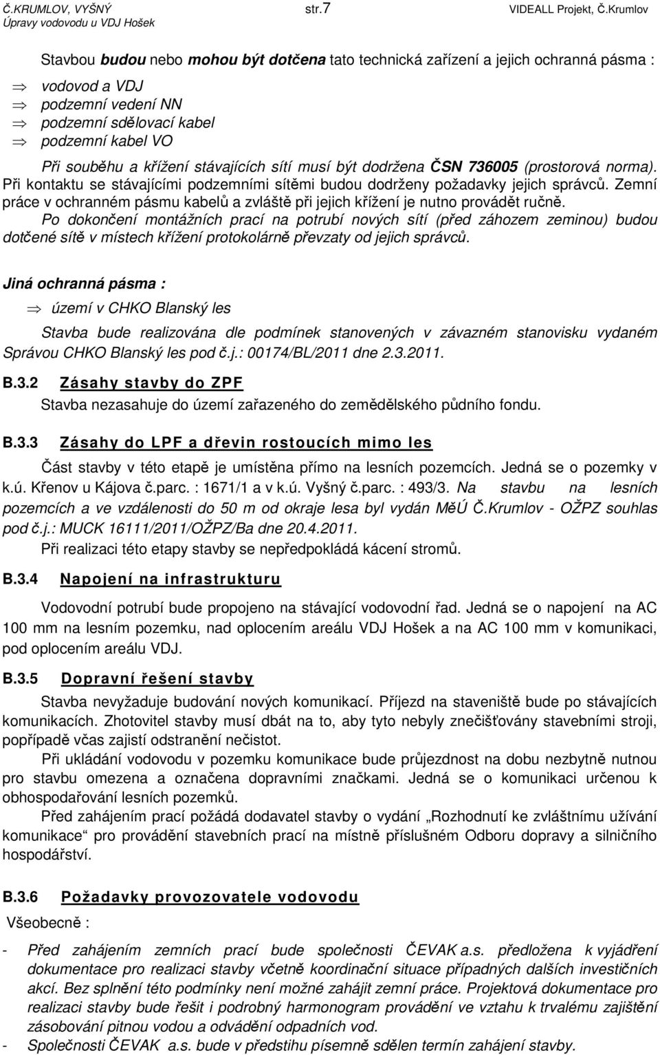 stávajících sítí musí být dodržena ČSN 736005 (prostorová norma). Při kontaktu se stávajícími podzemními sítěmi budou dodrženy požadavky jejich správců.