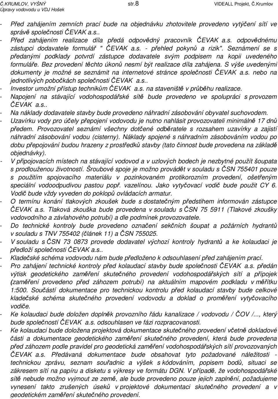 Bez provedení těchto úkonů nesmí být realizace díla zahájena. S výše uvedenými dokumenty je možné se seznámit na internetové stránce společnosti ČEVAK a.s. nebo na jednotlivých pobočkách společnosti ČEVAK a.